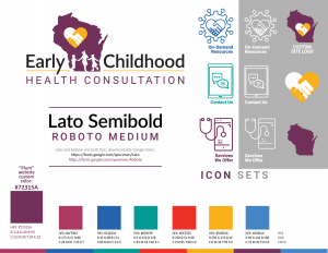 Logo and style guide for 'Early Childhood Health Consultation' featuring clasped hands, a heart and the silhuoette of the state of Wisconsin, colors and fonts and icons of communication and mobile phones, stethoscopes, etc